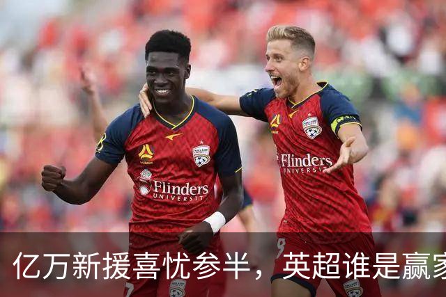 亿万新援喜忧参半，英超谁是赢家？