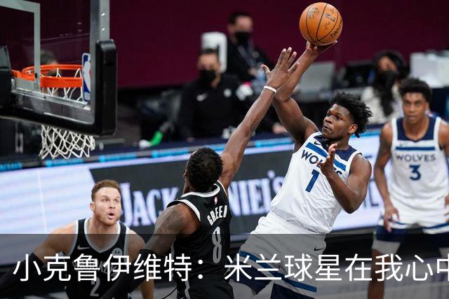 小克鲁伊维特：米兰球星在我心中永远闪亮
