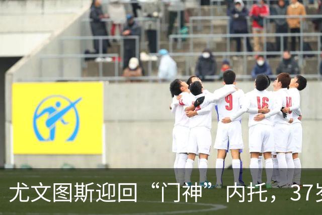 尤文图斯迎回“门神”内托，37岁的他像红酒一样愈久愈香！