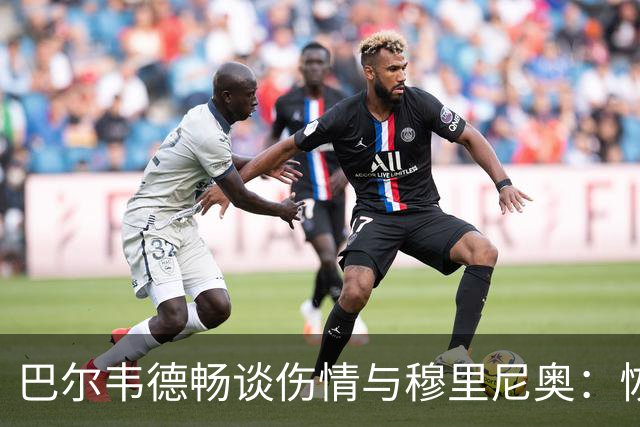 巴尔韦德畅谈伤情与穆里尼奥：恢复中，心态超好！