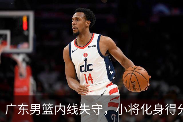 广东男篮内线失守，小将化身得分机器，打得如鱼得水！