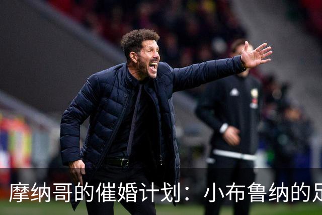 摩纳哥的催婚计划：小布鲁纳的足球生涯求婚