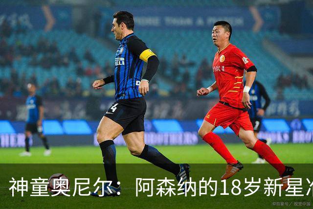 神童奥尼尔：阿森纳的18岁新星准备爆发！