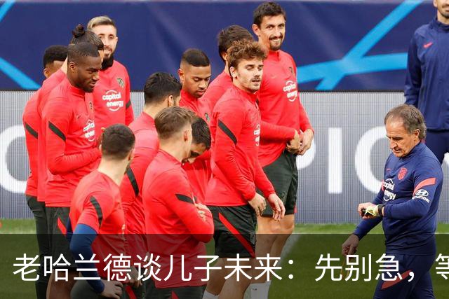 老哈兰德谈儿子未来：先别急，等上诉结果！
