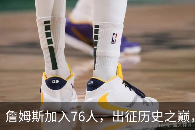 詹姆斯加入76人，出征历史之巅，四支球队的传奇时刻！