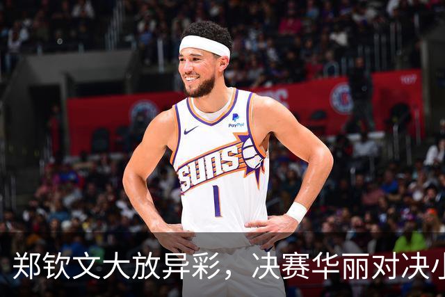 郑钦文大放异彩，决赛华丽对决小米拉！