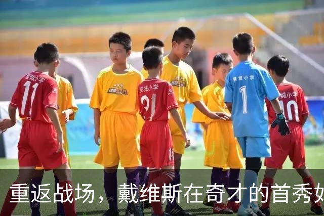 重返战场，戴维斯在奇才的首秀如同神来之笔！