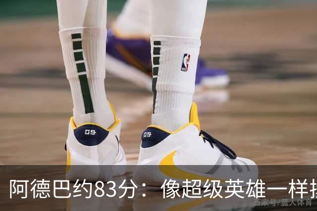 阿德巴约83分：像超级英雄一样拯救比赛的神迹