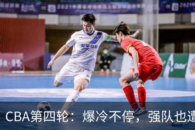 CBA第四轮：爆冷不停，强队也遭遇“滑铁卢”！